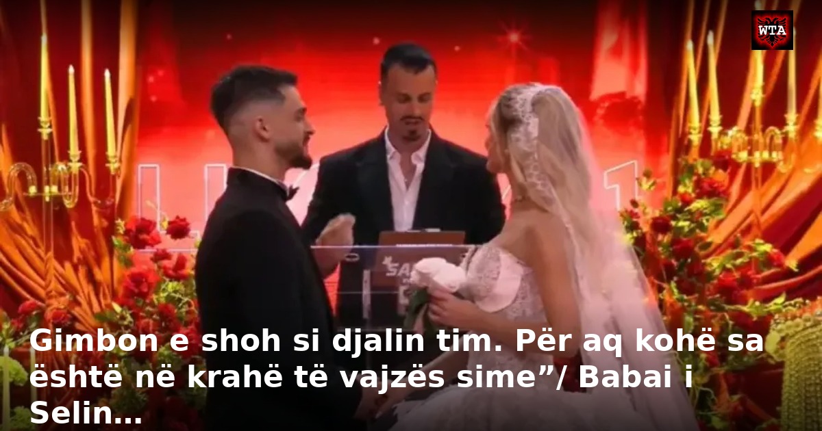 Gimbon e shoh si djalin tim. Për aq kohë sa është në krahë të vajzës sime”/ Babai i Selin…