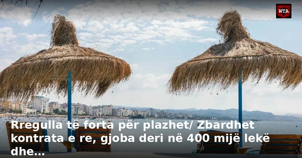 Rregulla të forta për plazhet/ Zbardhet kontrata e re, gjoba deri në 400 mijë lekë dhe…