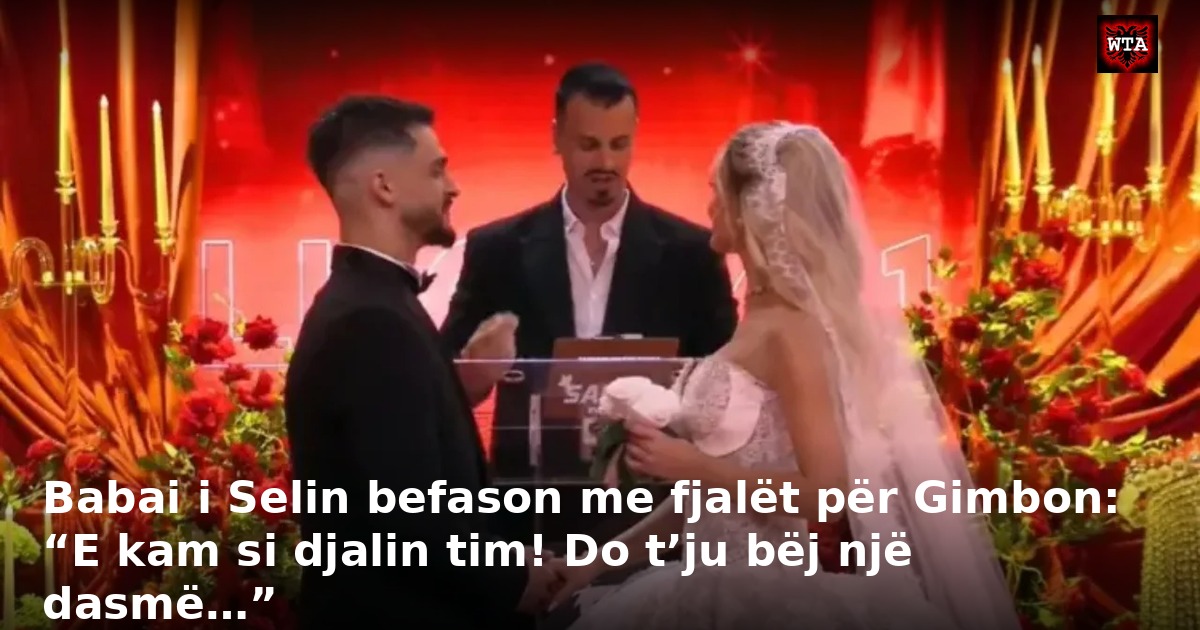 Babai i Selin befason me fjalët për Gimbon: “E kam si djalin tim! Do t’ju bëj një dasmë…”