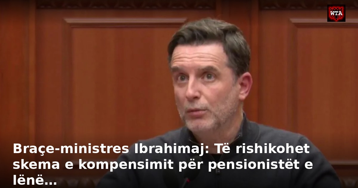 Braçe-ministres Ibrahimaj: Të rishikohet skema e kompensimit për pensionistët e lënë…