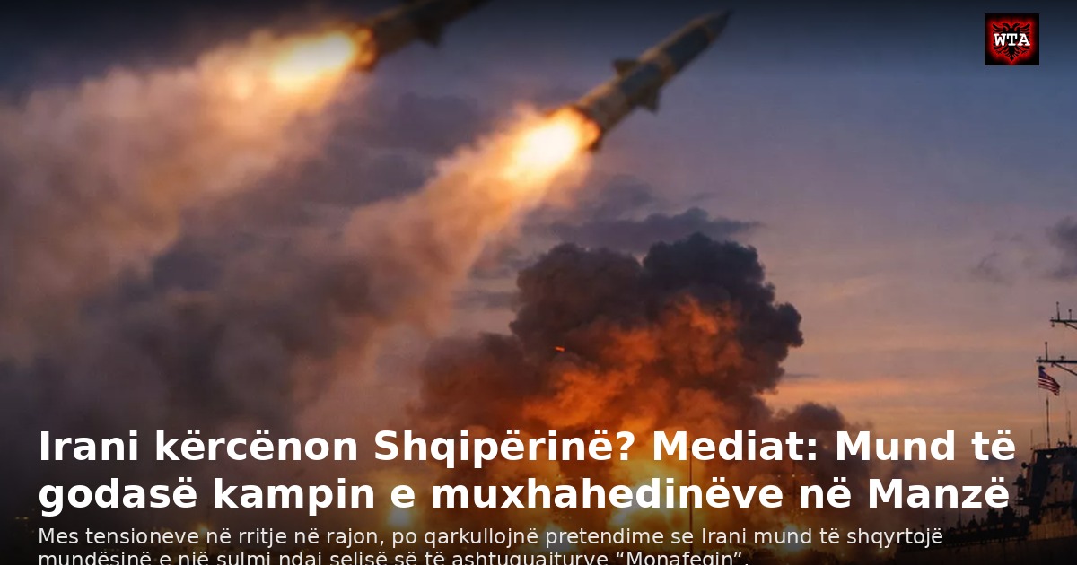 Irani kërcënon Shqipërinë? Mediat: Mund të godasë kampin e muxhahedinëve në Manzë