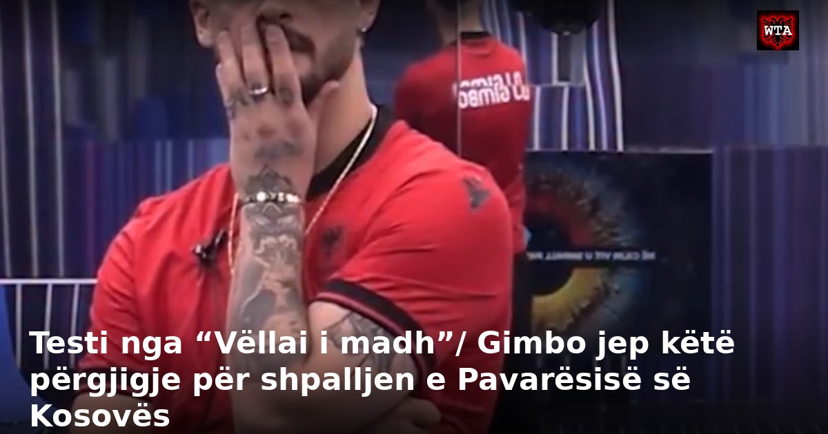 Testi nga “Vëllai i madh”/ Gimbo jep këtë përgjigje për shpalljen e Pavarësisë së Kosovës