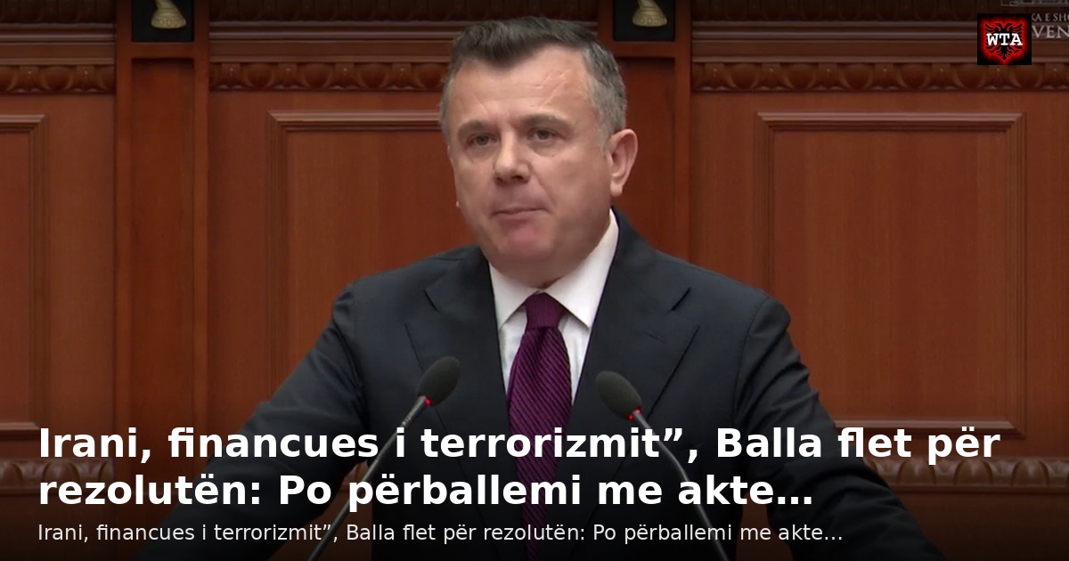 Irani, financues i terrorizmit”, Balla flet për rezolutën: Po përballemi me akte…