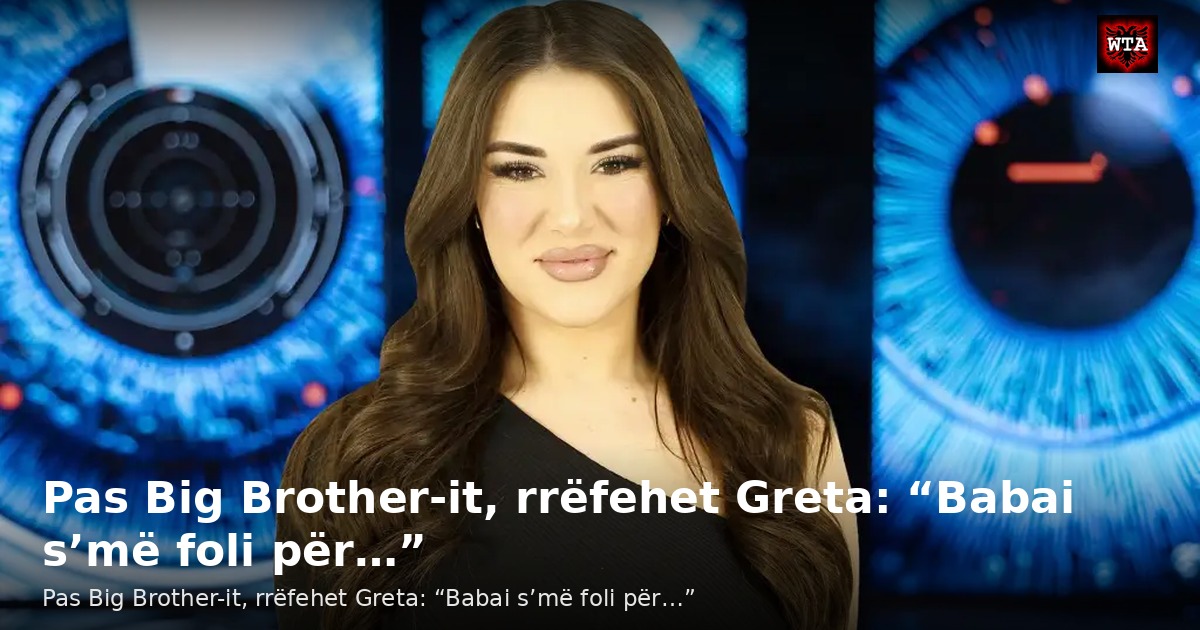Pas Big Brother-it, rrëfehet Greta: “Babai s’më foli për…”