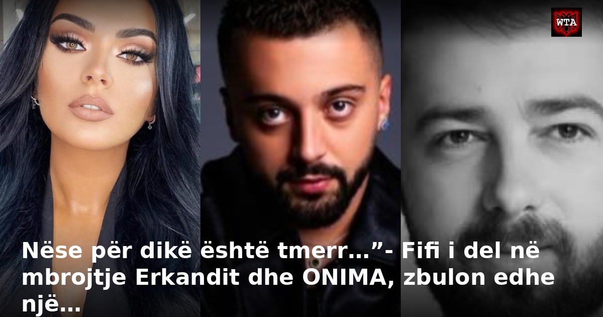 Nëse për dikë është tmerr…”- Fifi i del në mbrojtje Erkandit dhe ONIMA, zbulon edhe një…