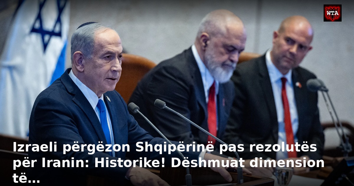 Izraeli përgëzon Shqipërinë pas rezolutës për Iranin: Historike! Dëshmuat dimension të…