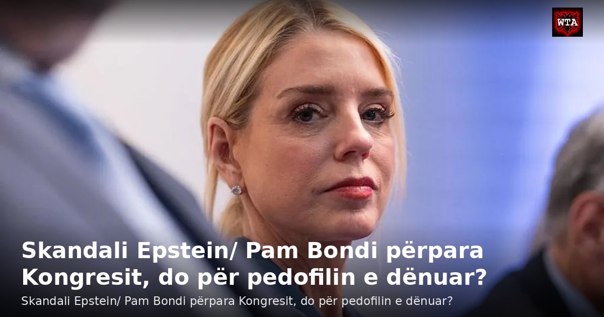 Skandali Epstein/ Pam Bondi përpara Kongresit, do për pedofilin e dënuar?
