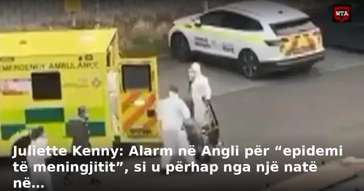 Juliette Kenny: Alarm në Angli për “epidemi të meningjitit”, si u përhap nga një natë në…