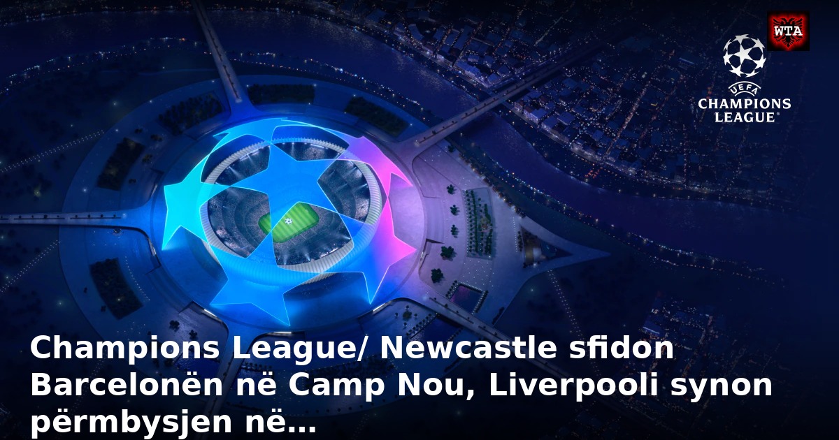Champions League/ Newcastle sfidon Barcelonën në Camp Nou, Liverpooli synon përmbysjen në…