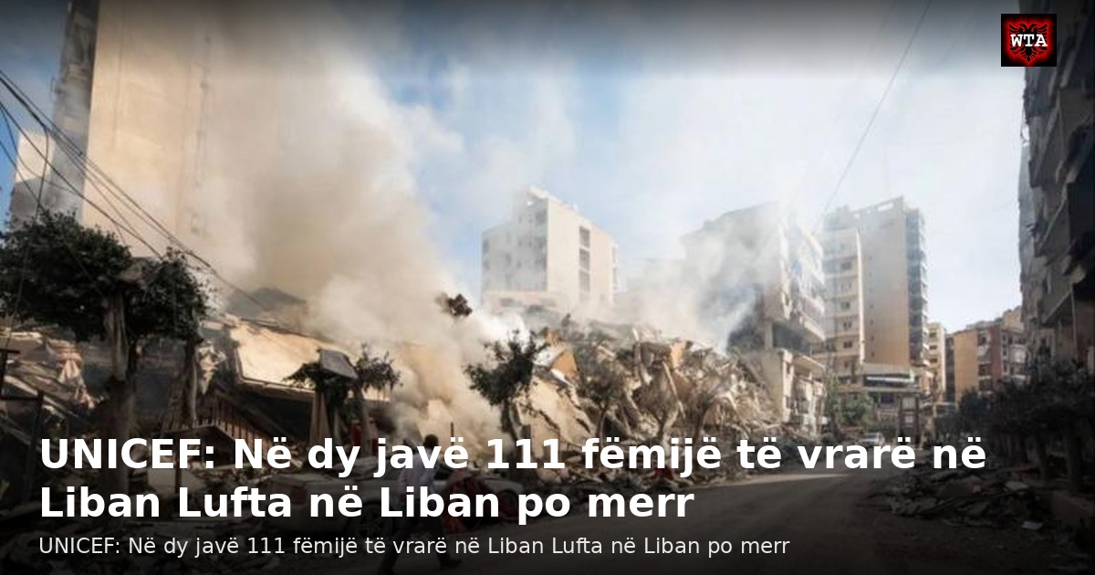 UNICEF: Në dy javë 111 fëmijë të vrarë në Liban Lufta në Liban po merr