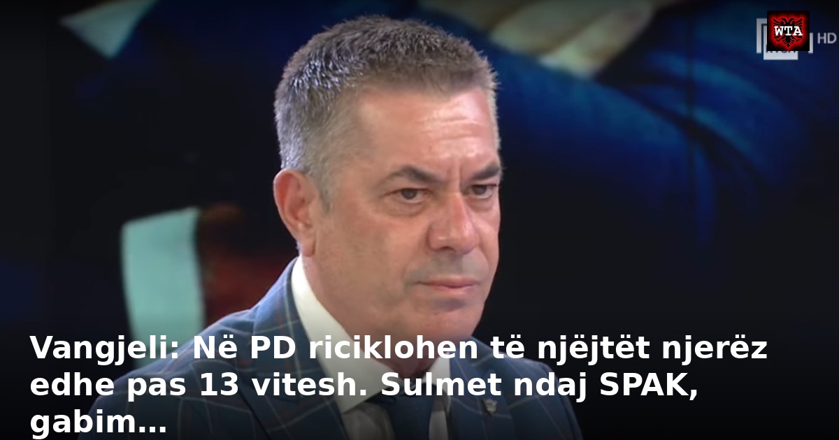 Vangjeli: Në PD riciklohen të njëjtët njerëz edhe pas 13 vitesh. Sulmet ndaj SPAK, gabim…