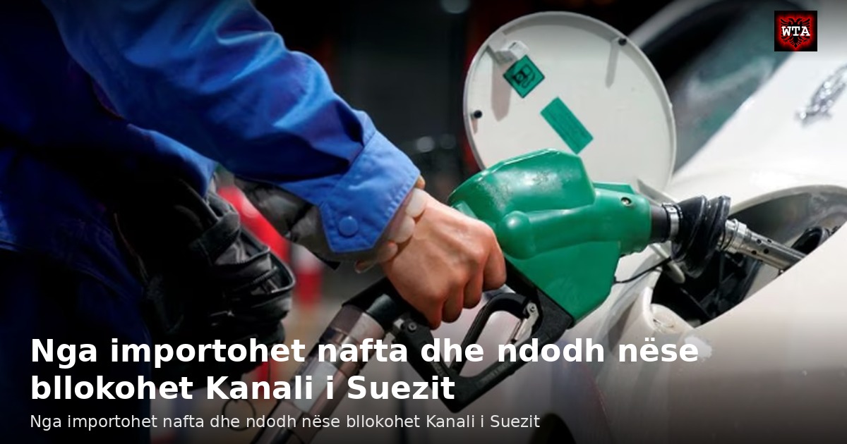 Nga importohet nafta dhe ndodh nëse bllokohet Kanali i Suezit