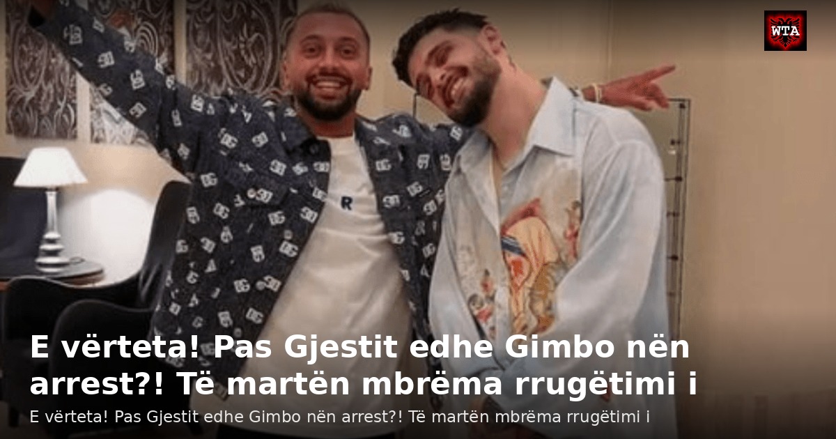 E vërteta! Pas Gjestit edhe Gimbo nën arrest?! Të martën mbrëma rrugëtimi i