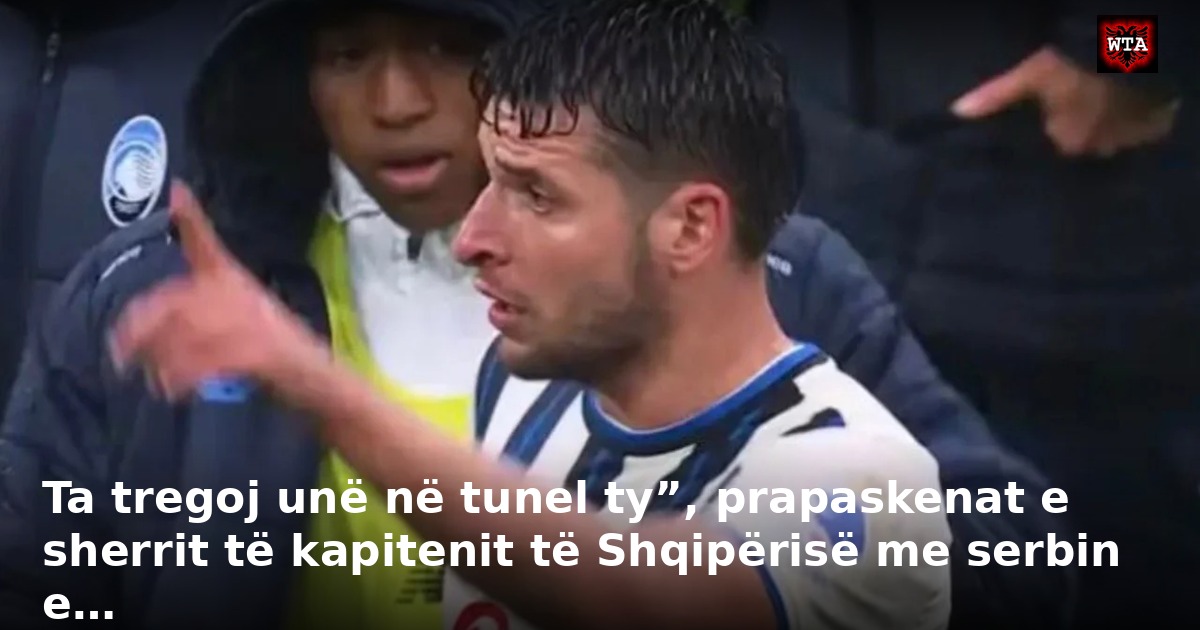 Ta tregoj unë në tunel ty”, prapaskenat e sherrit të kapitenit të Shqipërisë me serbin e…