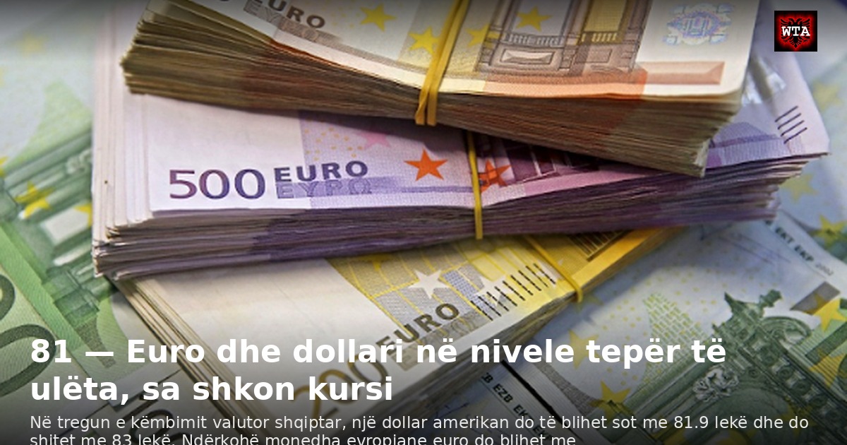 81 — Euro dhe dollari në nivele tepër të ulëta, sa shkon kursi