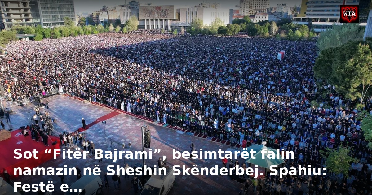 Sot “Fitër Bajrami”, besimtarët falin namazin në Sheshin Skënderbej. Spahiu: Festë e…