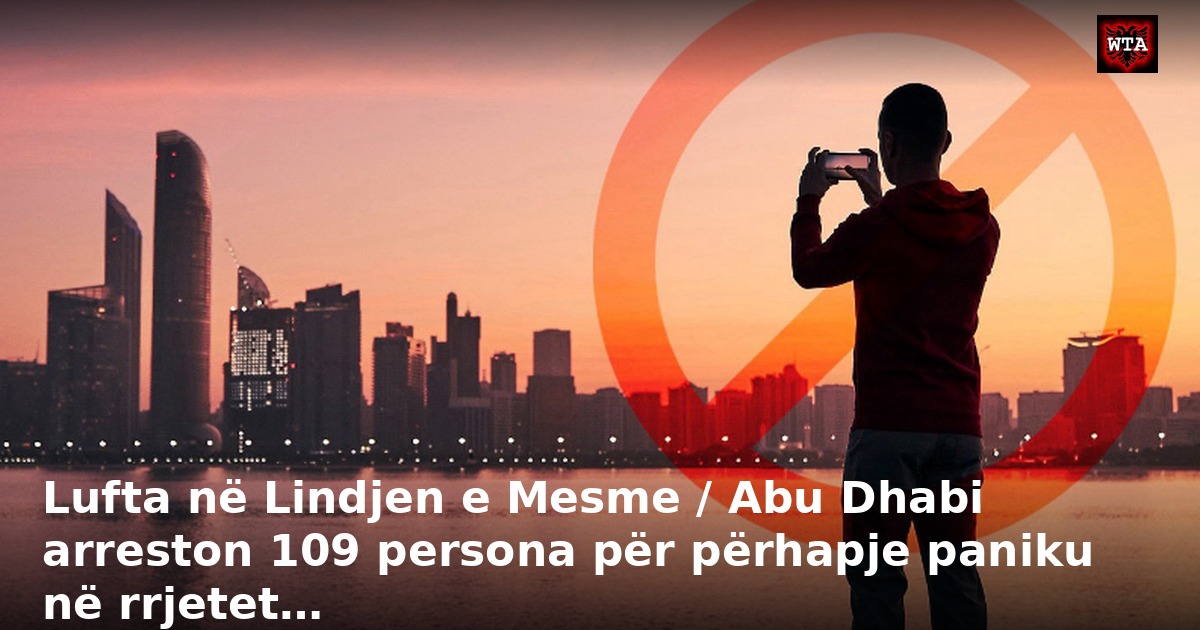 Lufta në Lindjen e Mesme / Abu Dhabi arreston 109 persona për përhapje paniku në rrjetet…