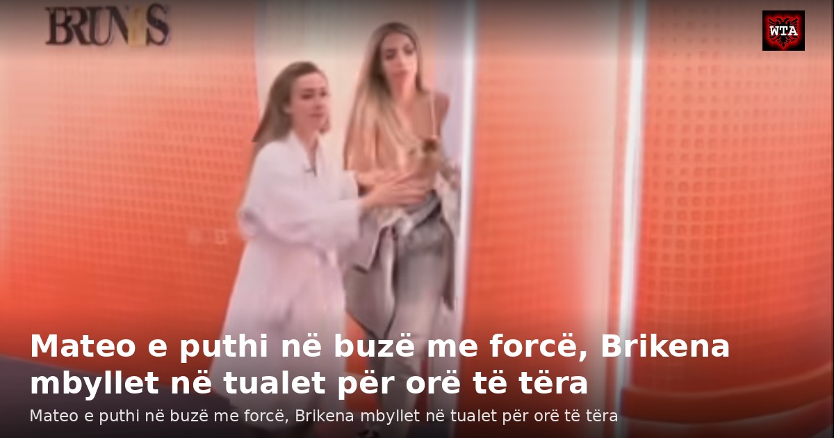 Mateo e puthi në buzë me forcë, Brikena mbyllet në tualet për orë të tëra