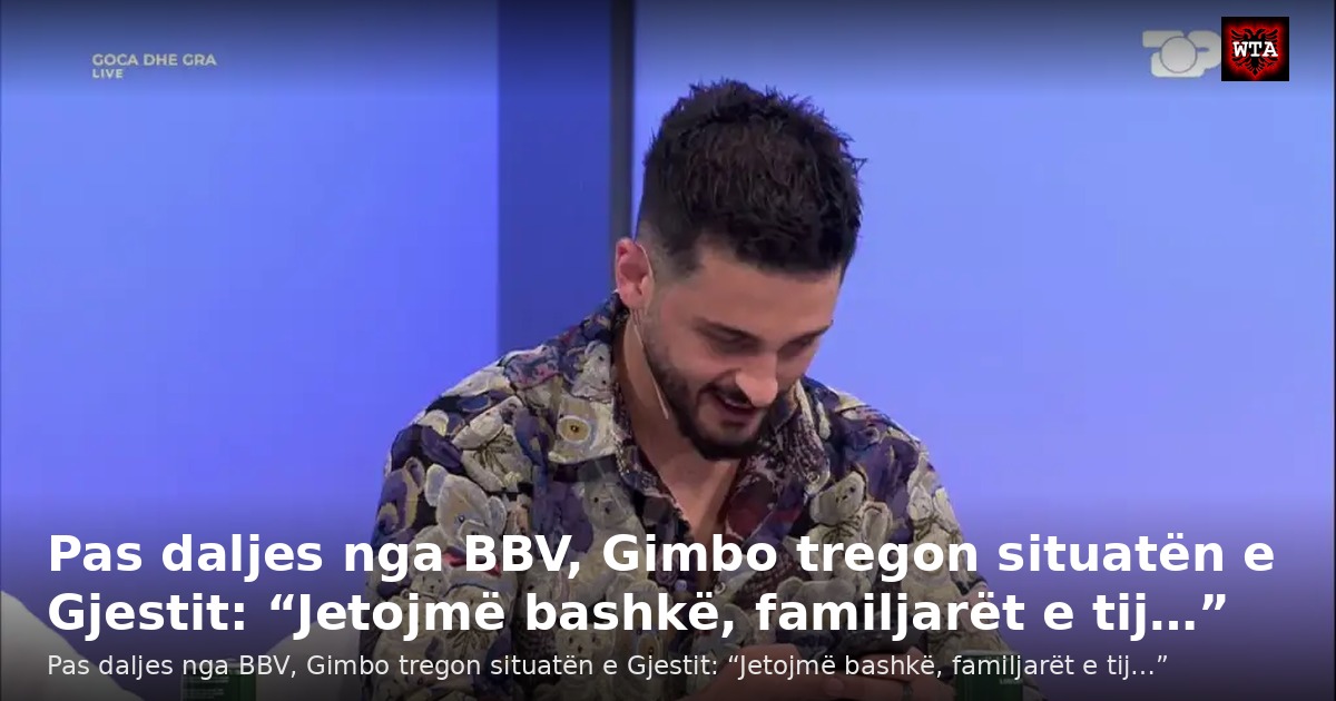 Pas daljes nga BBV, Gimbo tregon situatën e Gjestit: “Jetojmë bashkë, familjarët e tij…”