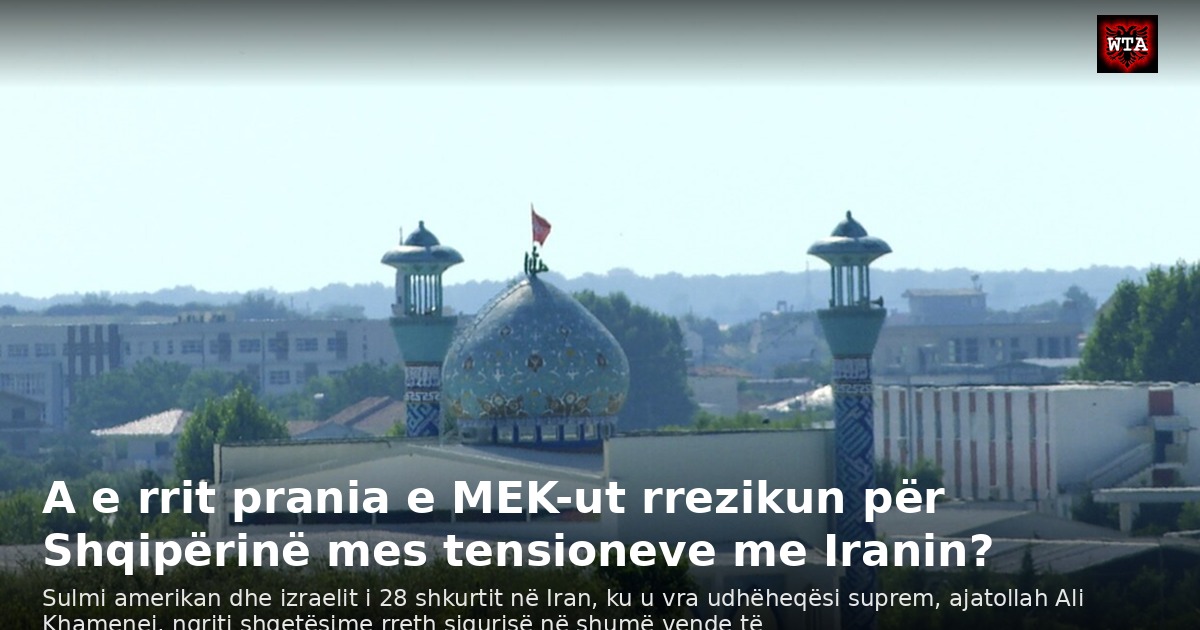A e rrit prania e MEK-ut rrezikun për Shqipërinë mes tensioneve me Iranin?