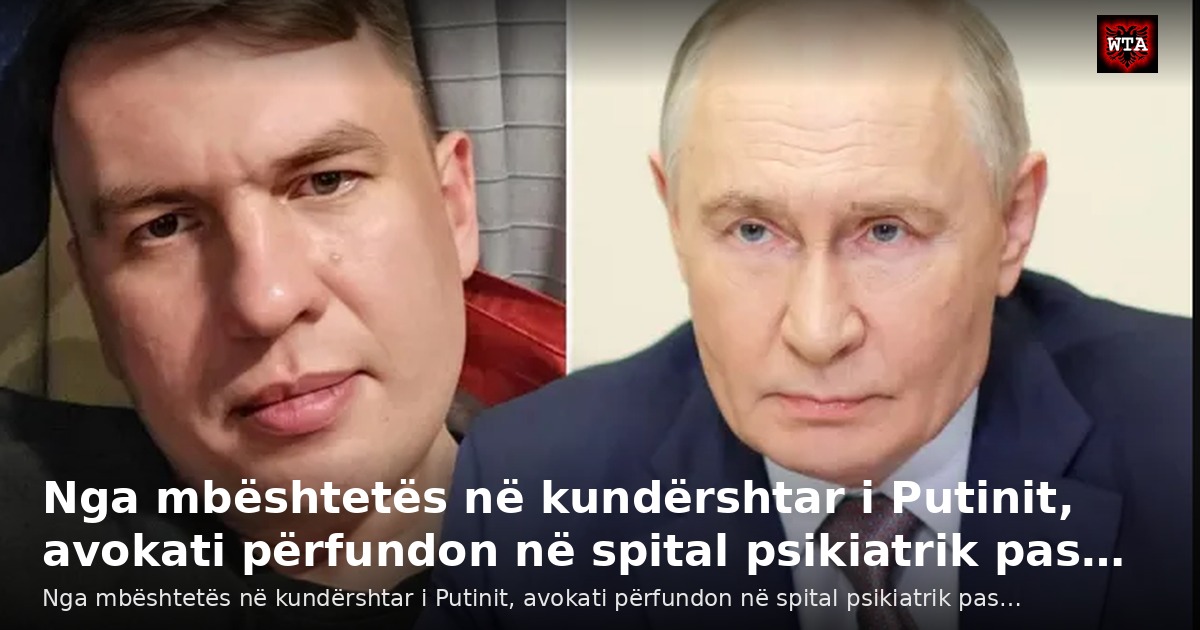 Nga mbështetës në kundërshtar i Putinit, avokati përfundon në spital psikiatrik pas…