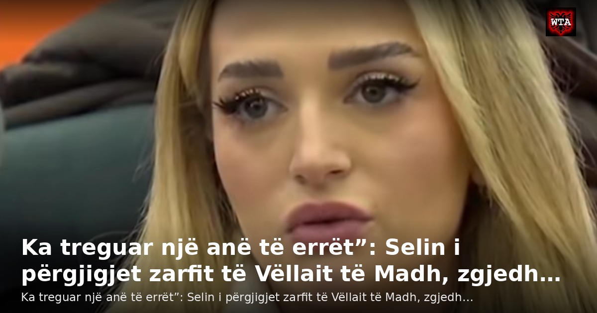 Ka treguar një anë të errët”: Selin i përgjigjet zarfit të Vëllait të Madh, zgjedh…