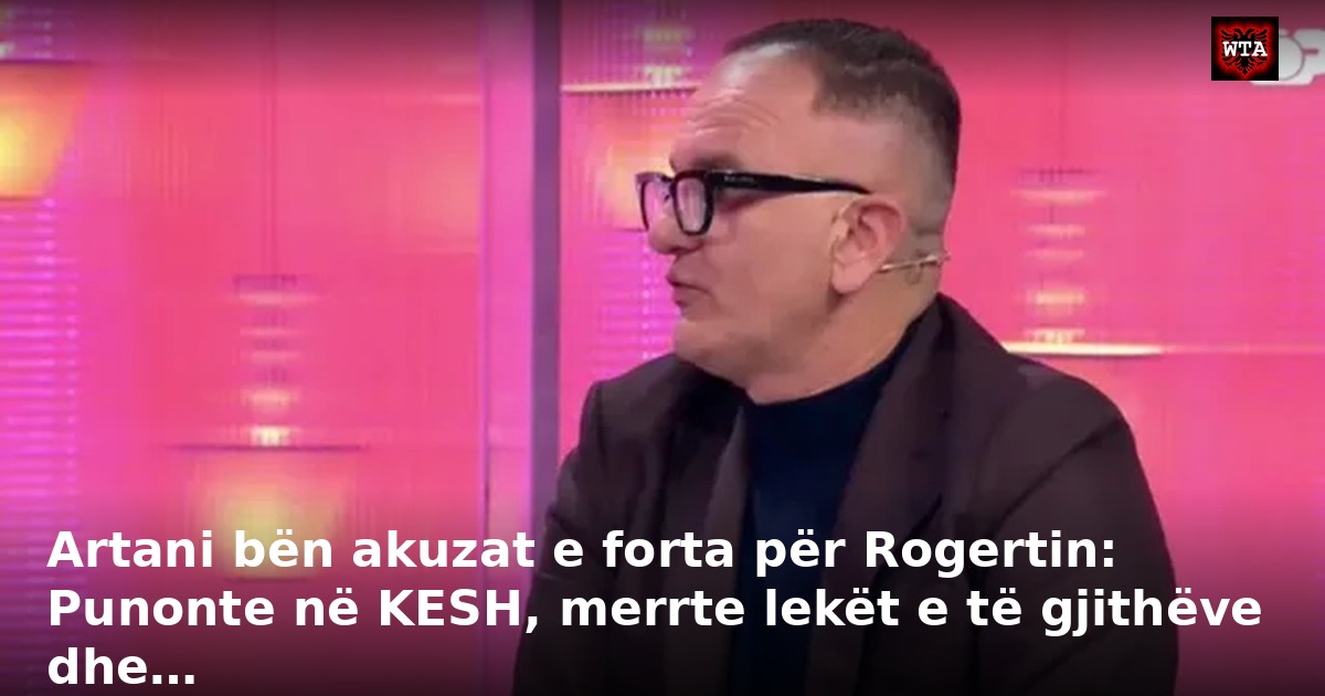 Artani bën akuzat e forta për Rogertin: Punonte në KESH, merrte lekët e të gjithëve dhe…