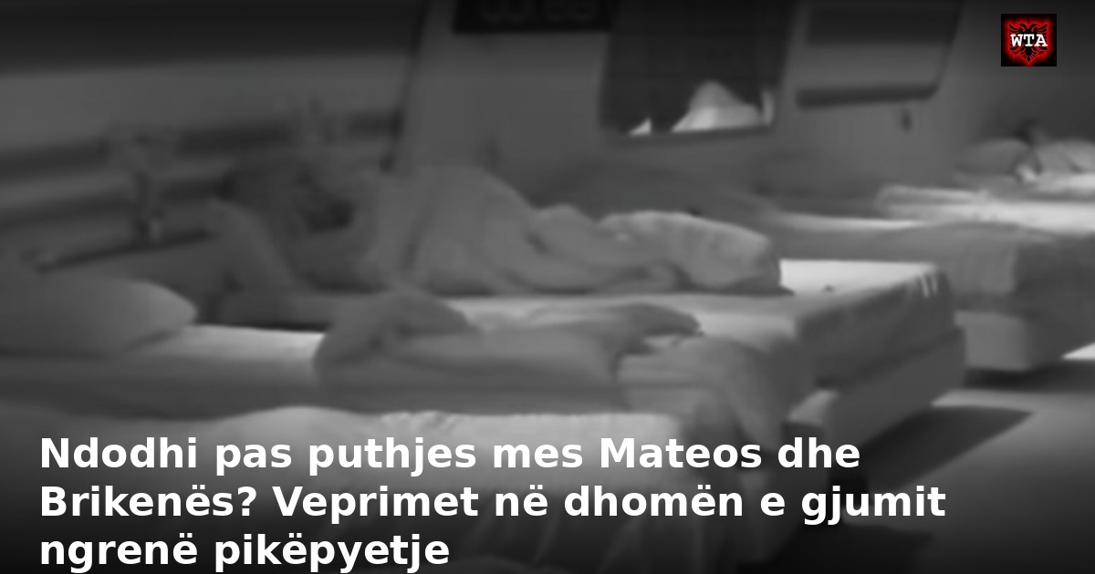 Ndodhi pas puthjes mes Mateos dhe Brikenës? Veprimet në dhomën e gjumit ngrenë pikëpyetje