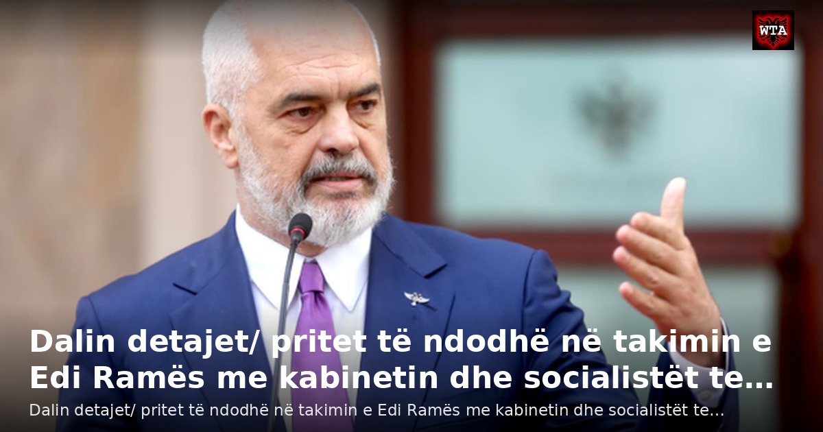 Dalin detajet/ pritet të ndodhë në takimin e Edi Ramës me kabinetin dhe socialistët te…