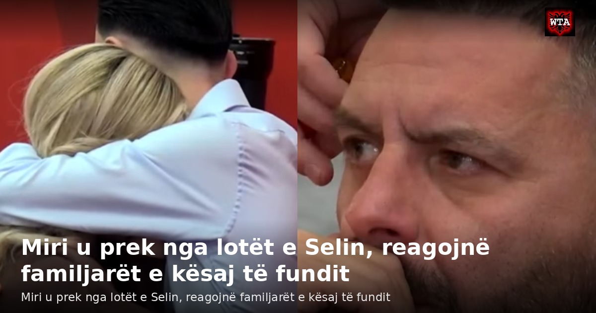Miri u prek nga lotët e Selin, reagojnë familjarët e kësaj të fundit