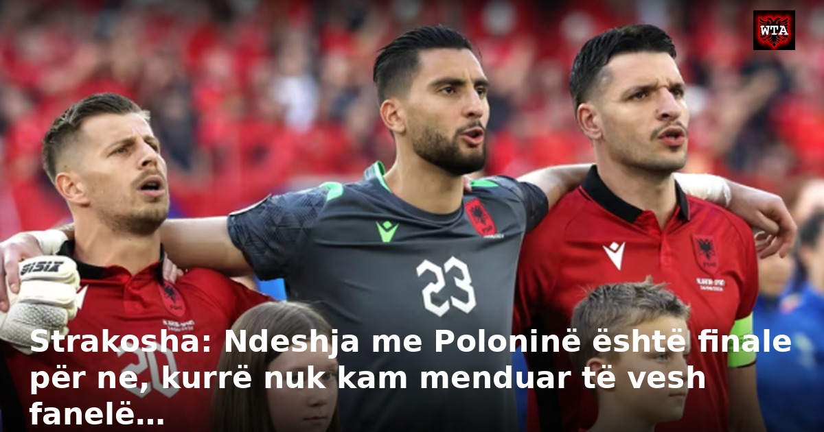 Strakosha: Ndeshja me Poloninë është finale për ne, kurrë nuk kam menduar të vesh fanelë…