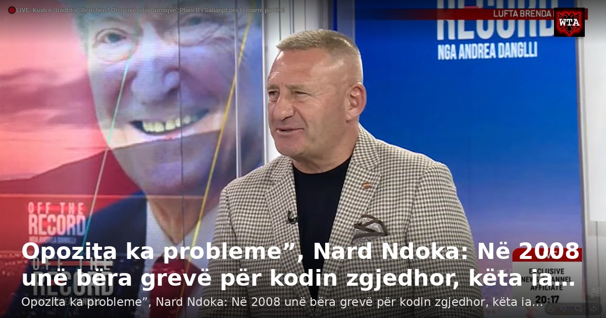 Opozita ka probleme”, Nard Ndoka: Në 2008 unë bëra grevë për kodin zgjedhor, këta ia…