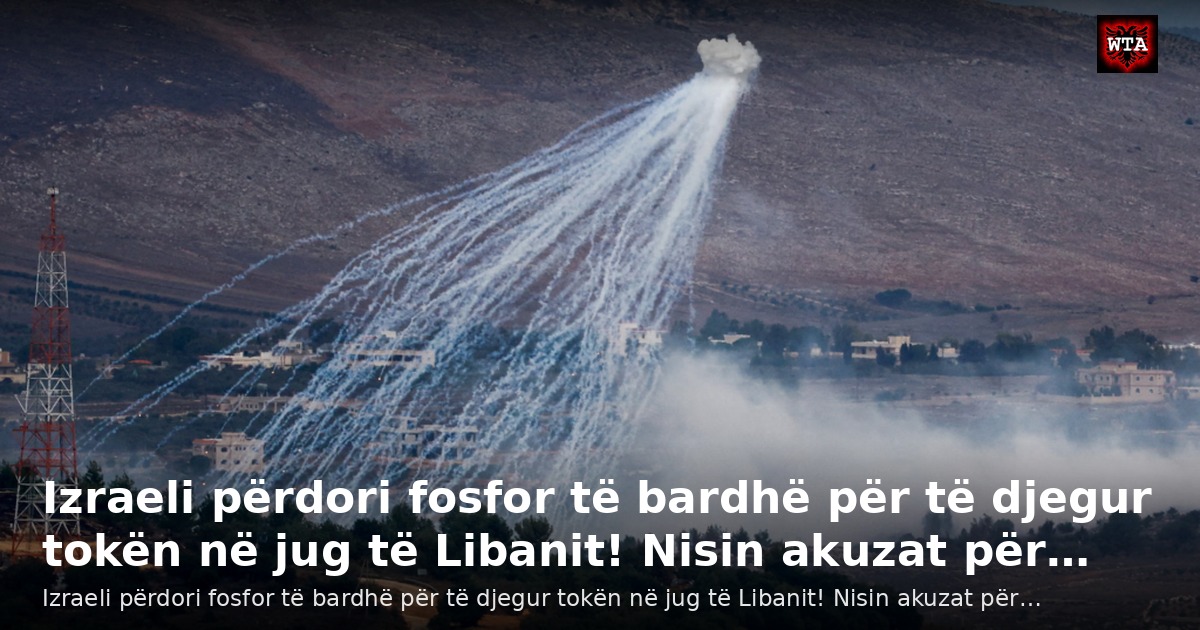 Izraeli përdori fosfor të bardhë për të djegur tokën në jug të Libanit! Nisin akuzat për…