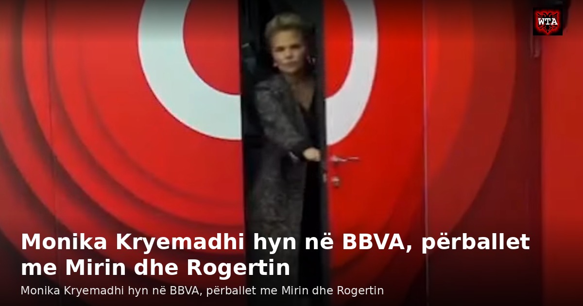 Monika Kryemadhi hyn në BBVA, përballet me Mirin dhe Rogertin