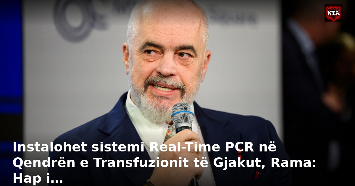 Instalohet sistemi Real-Time PCR në Qendrën e Transfuzionit të Gjakut, Rama: Hap i…