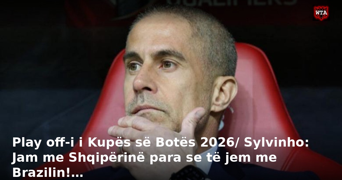 Play off-i i Kupës së Botës 2026/ Sylvinho: Jam me Shqipërinë para se të jem me Brazilin!…