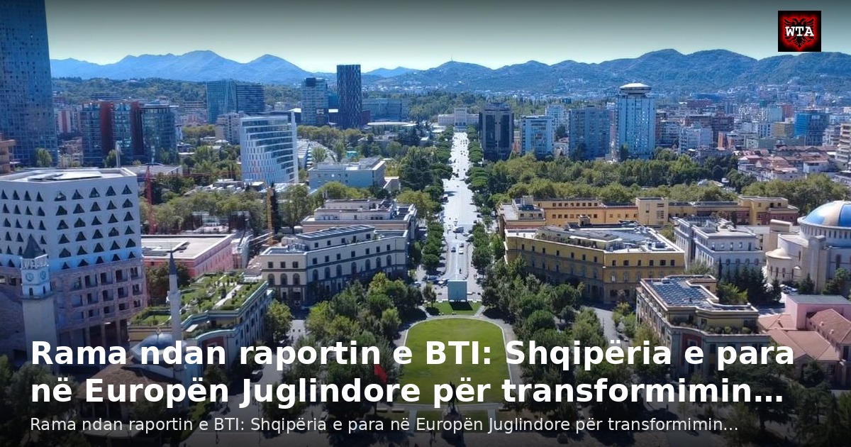 Rama ndan raportin e BTI: Shqipëria e para në Europën Juglindore për transformimin…