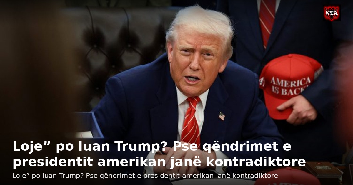 Loje” po luan Trump? Pse qëndrimet e presidentit amerikan janë kontradiktore