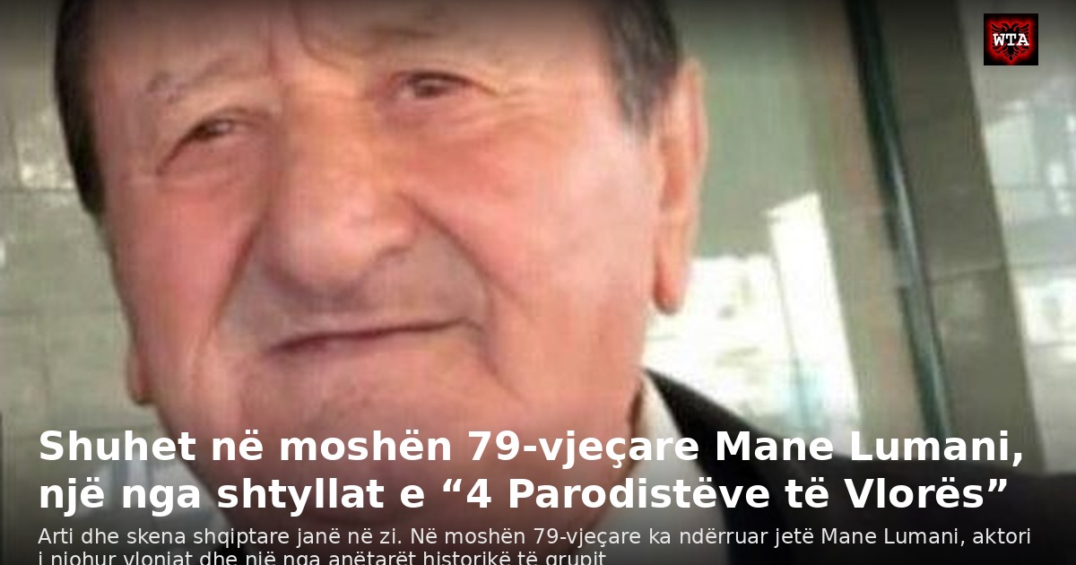 Shuhet në moshën 79-vjeçare Mane Lumani, një nga shtyllat e “4 Parodistëve të Vlorës”