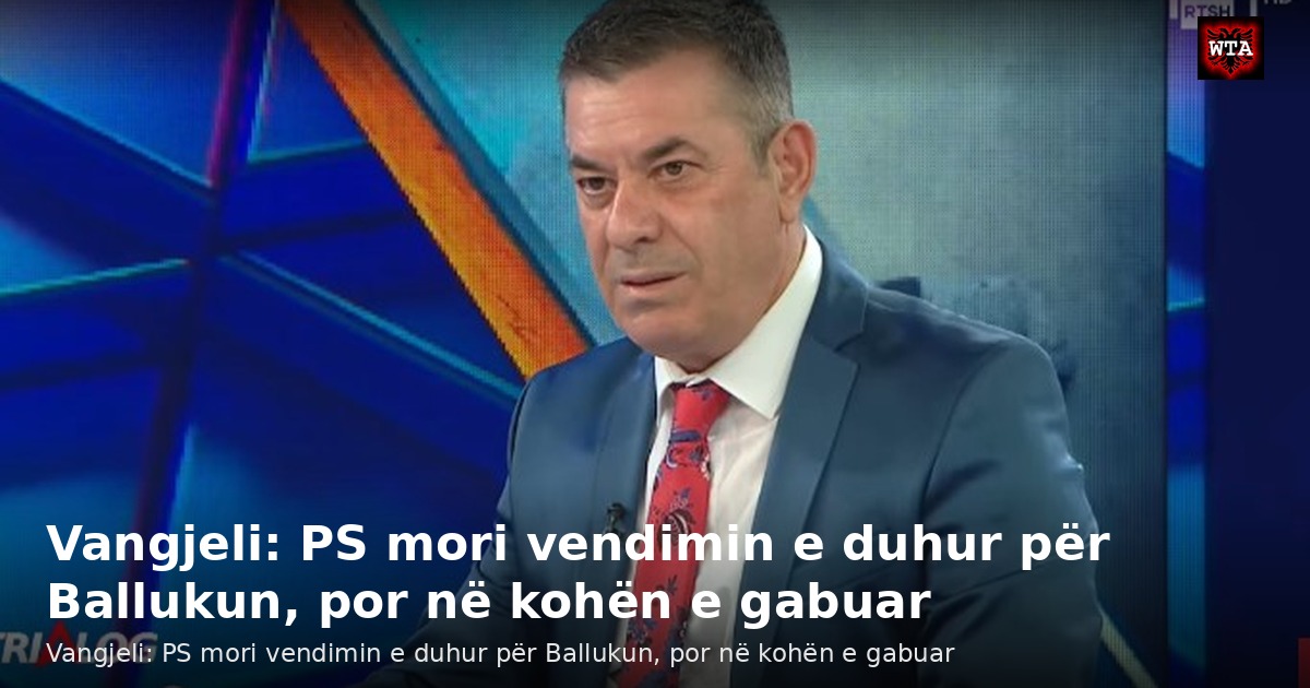 Vangjeli: PS mori vendimin e duhur për Ballukun, por në kohën e gabuar