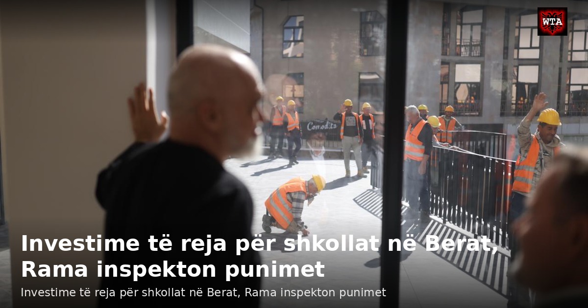 Investime të reja për shkollat në Berat, Rama inspekton punimet