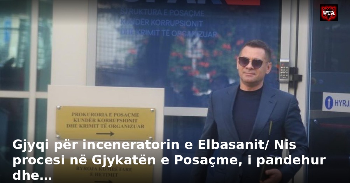 Gjyqi për inceneratorin e Elbasanit/ Nis procesi në Gjykatën e Posaçme, i pandehur dhe…