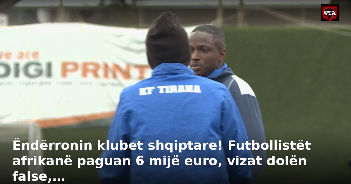 Ëndërronin klubet shqiptare! Futbollistët afrikanë paguan 6 mijë euro, vizat dolën false,…