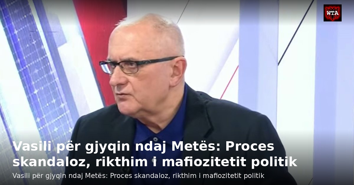 Vasili për gjyqin ndaj Metës: Proces skandaloz, rikthim i mafiozitetit politik