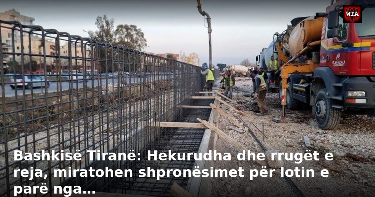 Bashkisë Tiranë: Hekurudha dhe rrugët e reja, miratohen shpronësimet për lotin e parë nga…