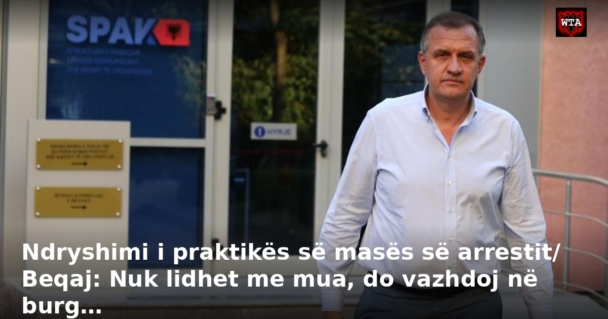 Ndryshimi i praktikës së masës së arrestit/ Beqaj: Nuk lidhet me mua, do vazhdoj në burg…
