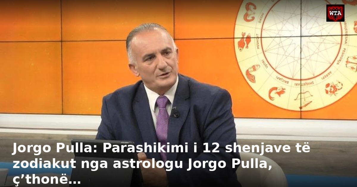 Jorgo Pulla: Parashikimi i 12 shenjave të zodiakut nga astrologu Jorgo Pulla, ç’thonë…