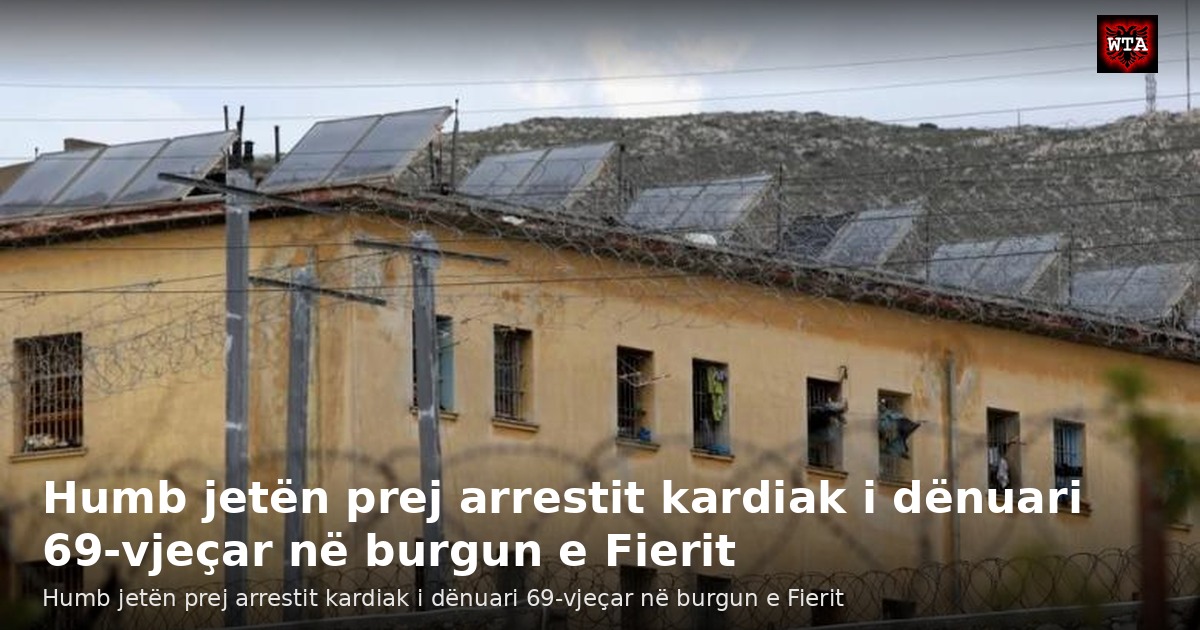 Humb jetën prej arrestit kardiak i dënuari 69-vjeçar në burgun e Fierit