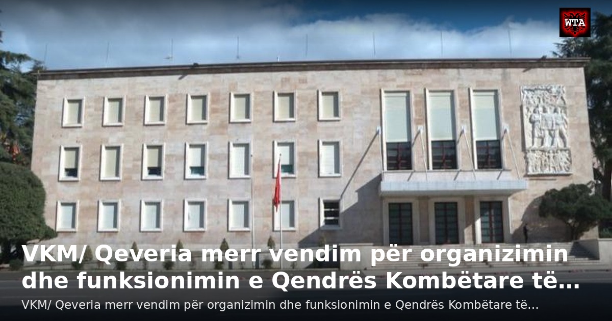 VKM/ Qeveria merr vendim për organizimin dhe funksionimin e Qendrës Kombëtare të…