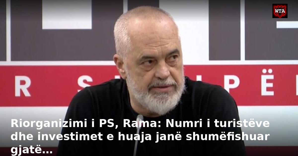Riorganizimi i PS, Rama: Numri i turistëve dhe investimet e huaja janë shumëfishuar gjatë…